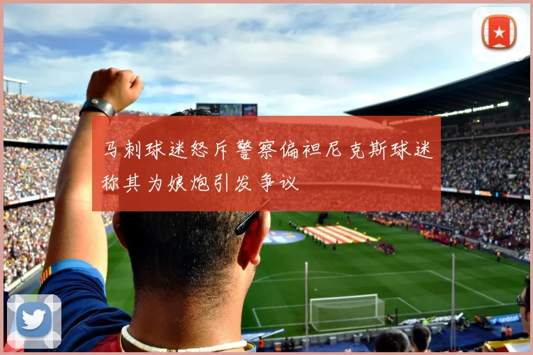 马刺球迷怒斥警察偏袒尼克斯球迷称其为娘炮引发争议