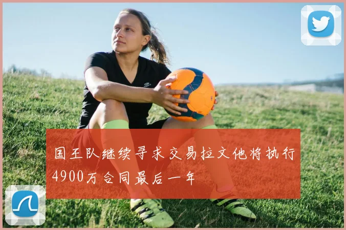 国王队继续寻求交易拉文他将执行4900万合同最后一年